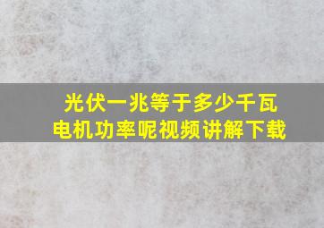 光伏一兆等于多少千瓦电机功率呢视频讲解下载