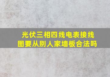 光伏三相四线电表接线图要从别人家墙板合法吗