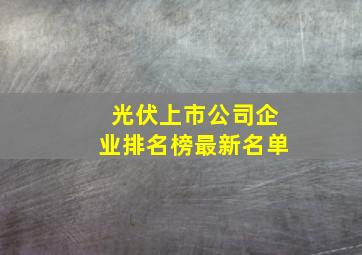 光伏上市公司企业排名榜最新名单