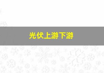 光伏上游下游