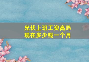 光伏上班工资高吗现在多少钱一个月