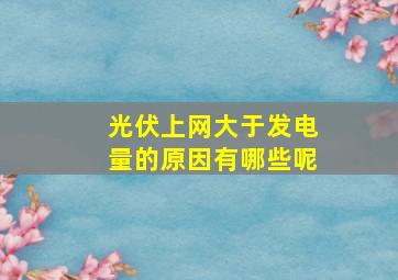 光伏上网大于发电量的原因有哪些呢