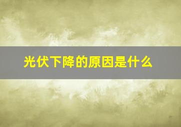 光伏下降的原因是什么