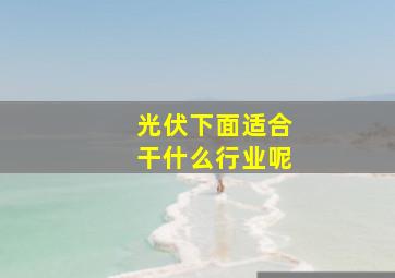 光伏下面适合干什么行业呢