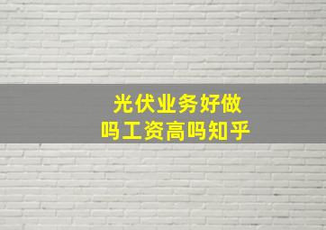 光伏业务好做吗工资高吗知乎