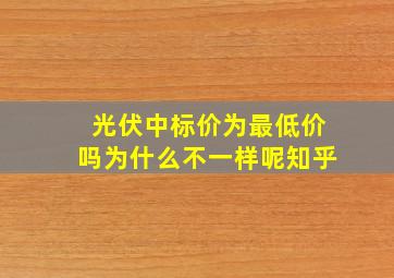 光伏中标价为最低价吗为什么不一样呢知乎