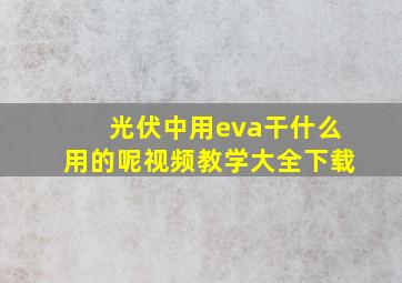 光伏中用eva干什么用的呢视频教学大全下载