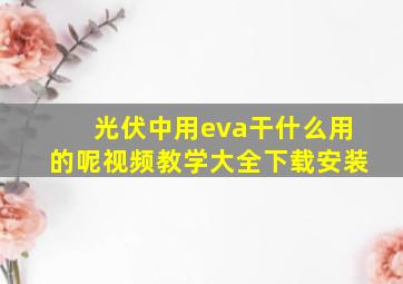 光伏中用eva干什么用的呢视频教学大全下载安装