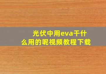 光伏中用eva干什么用的呢视频教程下载