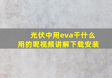 光伏中用eva干什么用的呢视频讲解下载安装