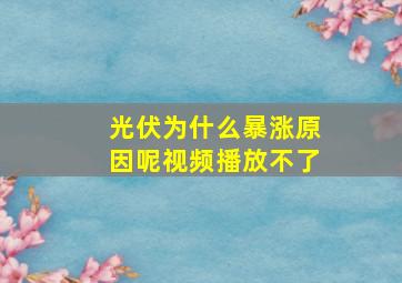 光伏为什么暴涨原因呢视频播放不了