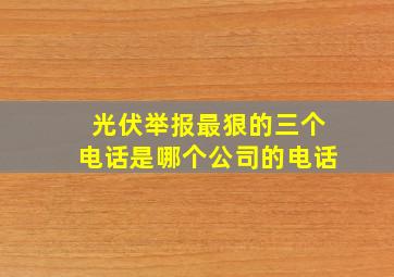 光伏举报最狠的三个电话是哪个公司的电话