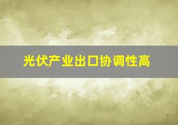 光伏产业出口协调性高