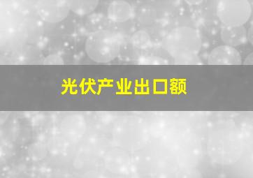 光伏产业出口额