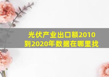 光伏产业出口额2010到2020年数据在哪里找