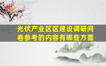 光伏产业区区建设调研问卷参考的内容有哪些方面