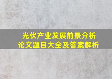 光伏产业发展前景分析论文题目大全及答案解析