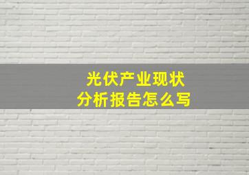 光伏产业现状分析报告怎么写