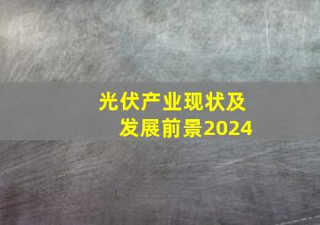 光伏产业现状及发展前景2024