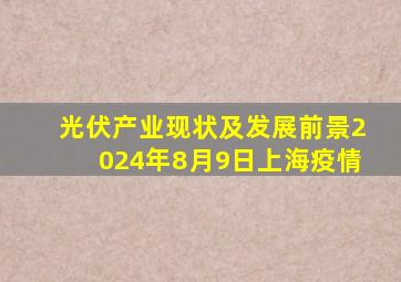 光伏产业现状及发展前景2024年8月9日上海疫情