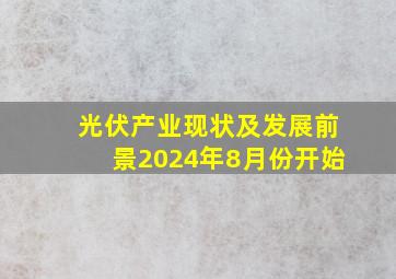 光伏产业现状及发展前景2024年8月份开始