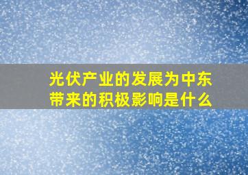 光伏产业的发展为中东带来的积极影响是什么