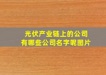 光伏产业链上的公司有哪些公司名字呢图片