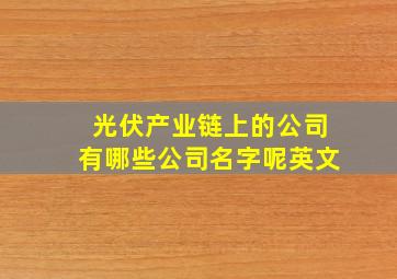 光伏产业链上的公司有哪些公司名字呢英文