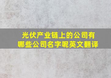 光伏产业链上的公司有哪些公司名字呢英文翻译