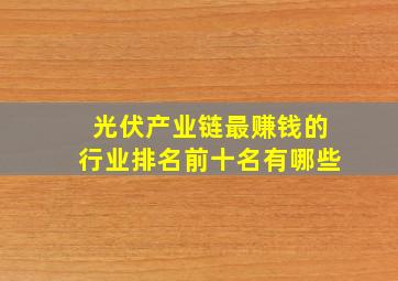 光伏产业链最赚钱的行业排名前十名有哪些