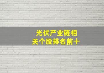 光伏产业链相关个股排名前十