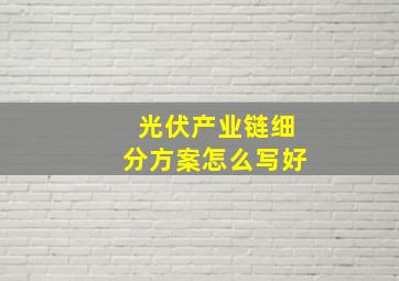 光伏产业链细分方案怎么写好