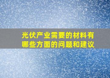 光伏产业需要的材料有哪些方面的问题和建议