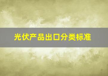 光伏产品出口分类标准