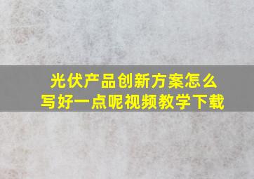 光伏产品创新方案怎么写好一点呢视频教学下载