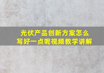 光伏产品创新方案怎么写好一点呢视频教学讲解