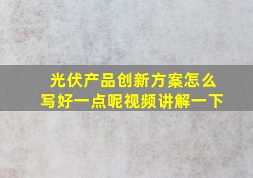 光伏产品创新方案怎么写好一点呢视频讲解一下