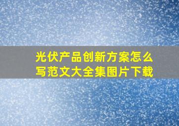 光伏产品创新方案怎么写范文大全集图片下载