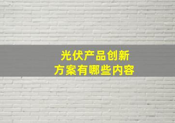 光伏产品创新方案有哪些内容