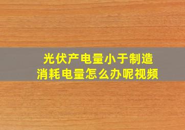 光伏产电量小于制造消耗电量怎么办呢视频