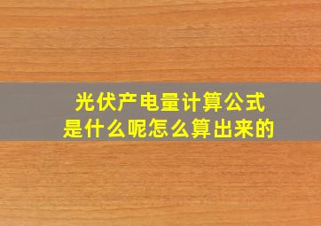 光伏产电量计算公式是什么呢怎么算出来的