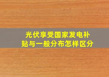 光伏享受国家发电补贴与一般分布怎样区分