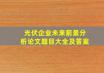 光伏企业未来前景分析论文题目大全及答案