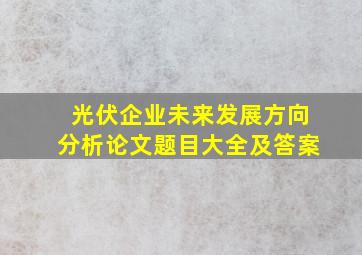 光伏企业未来发展方向分析论文题目大全及答案