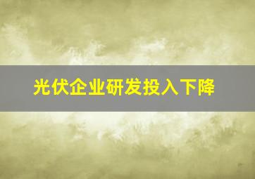 光伏企业研发投入下降