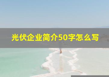 光伏企业简介50字怎么写