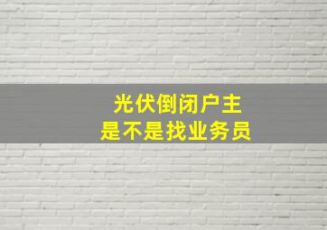 光伏倒闭户主是不是找业务员