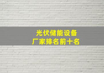 光伏储能设备厂家排名前十名