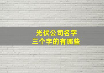 光伏公司名字三个字的有哪些