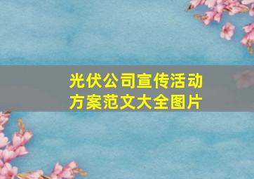 光伏公司宣传活动方案范文大全图片